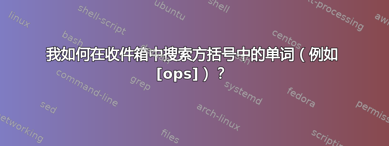 我如何在收件箱中搜索方括号中的单词（例如 [ops]）？