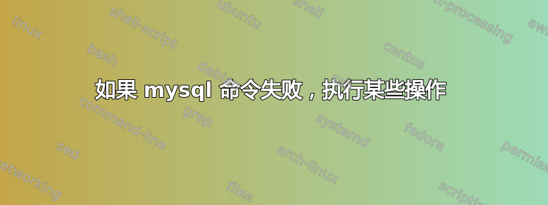 如果 mysql 命令失败，执行某些操作