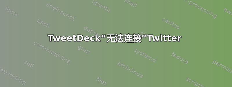 TweetDeck“无法连接”Twitter