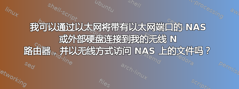 我可以通过以太网将带有以太网端口的 NAS 或外部硬盘连接到我的无线 N 路由器，并以无线方式访问 NAS 上的文件吗？