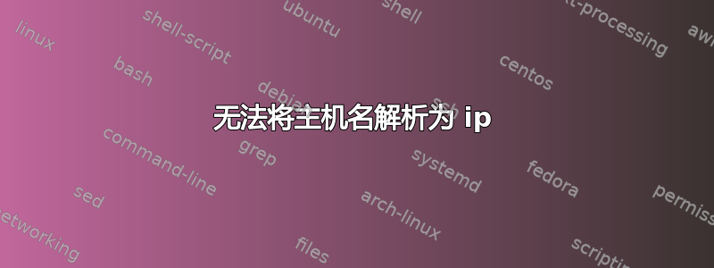 无法将主机名解析为 ip