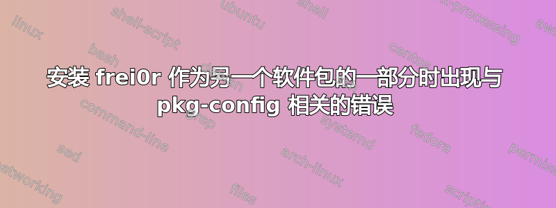 安装 frei0r 作为另一个软件包的一部分时出现与 pkg-config 相关的错误