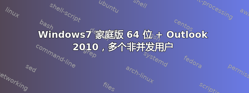 Windows7 家庭版 64 位 + Outlook 2010，多个非并发用户