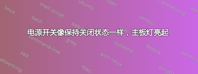 电源开关像保持关闭状态一样，主板灯亮起