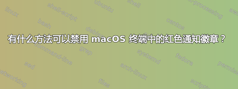 有什么方法可以禁用 macOS 终端中的红色通知徽章？