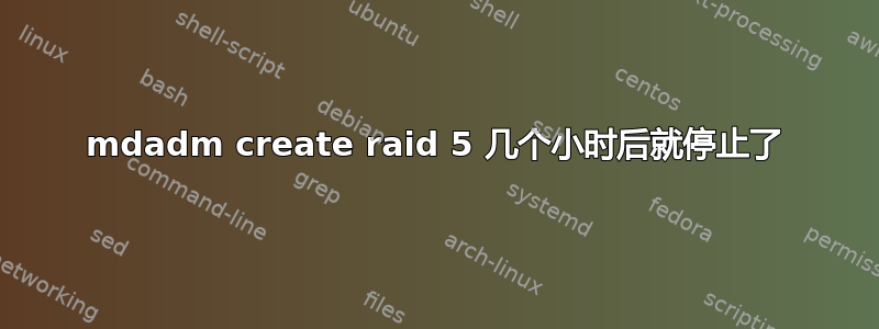 mdadm create raid 5 几个小时后就停止了