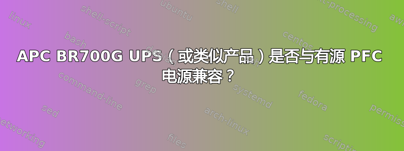 APC BR700G UPS（或类似产品）是否与有源 PFC 电源兼容？