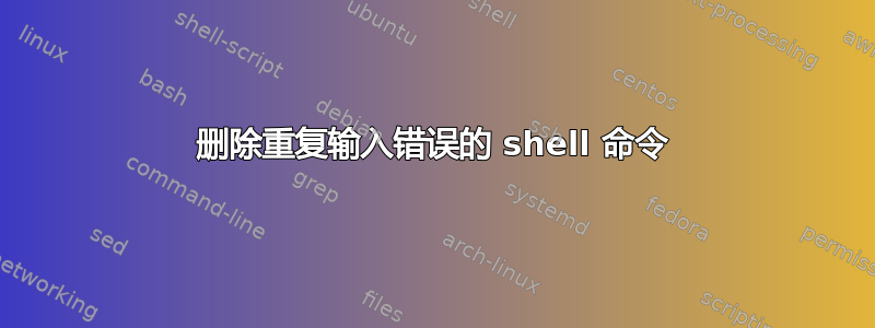 删除重复输入错误的 shell 命令