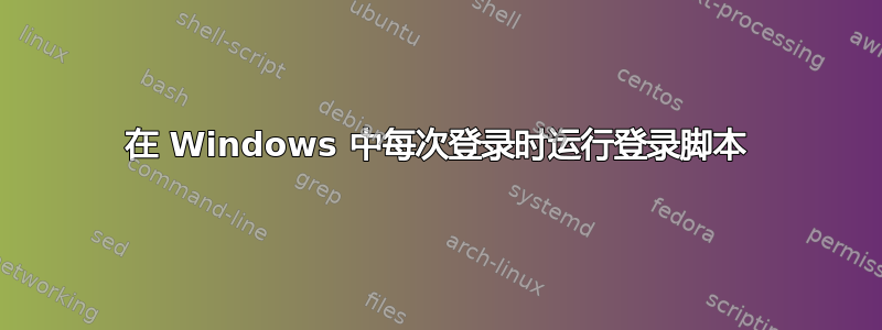 在 Windows 中每次登录时运行登录脚本