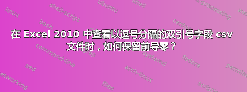 在 Excel 2010 中查看以逗号分隔的双引号字段 csv 文件时，如何保留前导零？