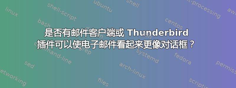 是否有邮件客户端或 Thunderbird 插件可以使电子邮件看起来更像对话框？