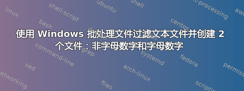 使用 Windows 批处理文件过滤文本文件并创建 2 个文件：非字母数字和字母数字 