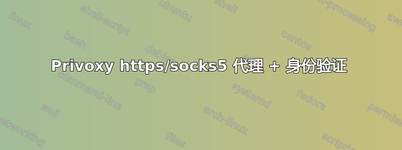 Privoxy https/socks5 代理 + 身份验证