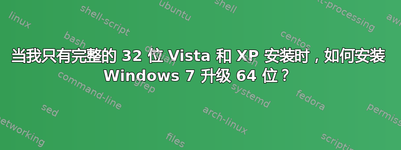 当我只有完整的 32 位 Vista 和 XP 安装时，如何安装 Windows 7 升级 64 位？