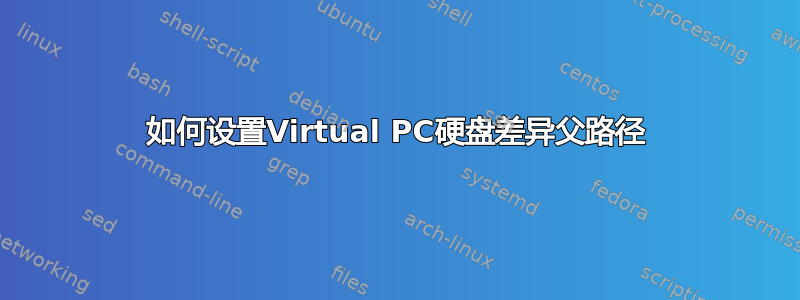 如何设置Virtual PC硬盘差异父路径