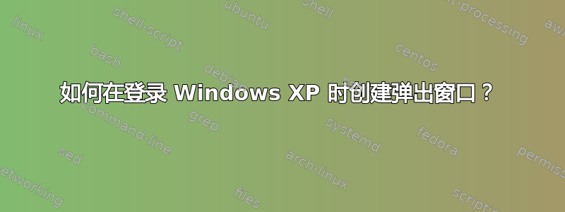 如何在登录 Windows XP 时创建弹出窗口？