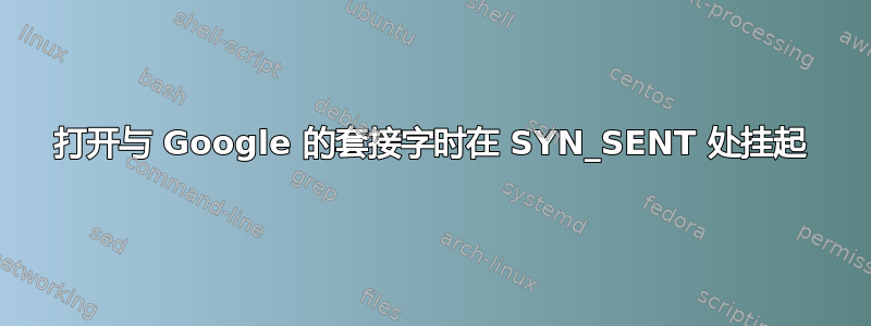 打开与 Google 的套接字时在 SYN_SENT 处挂起