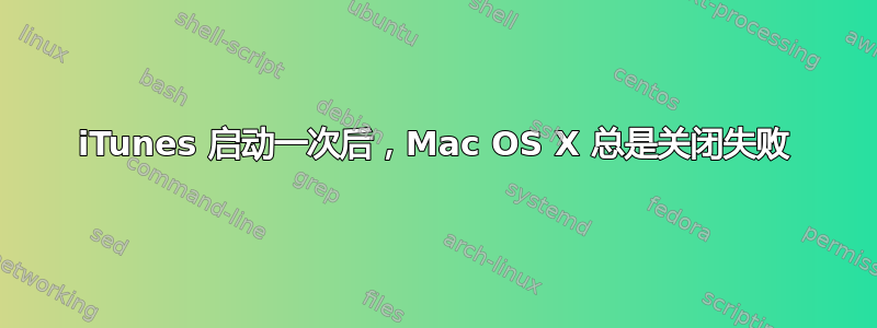 iTunes 启动一次后，Mac OS X 总是关闭失败