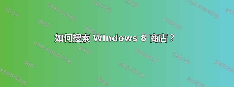 如何搜索 Windows 8 商店？