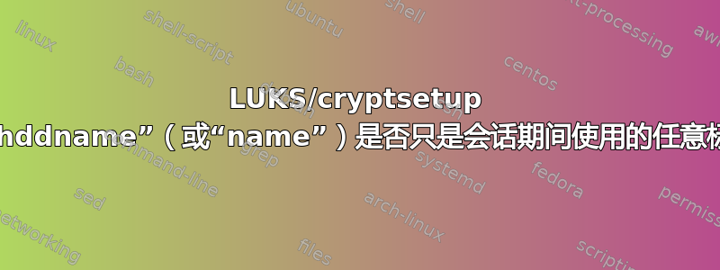 LUKS/cryptsetup 的“hddname”（或“name”）是否只是会话期间使用的任意标签