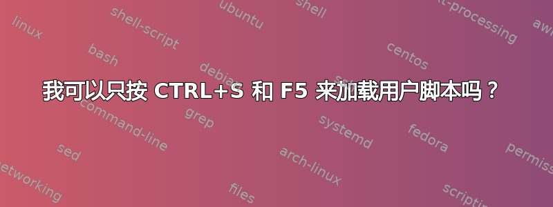 我可以只按 CTRL+S 和 F5 来加载用户脚本吗？