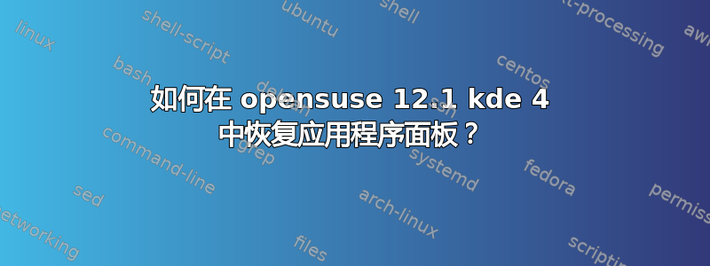 如何在 opensuse 12.1 kde 4 中恢复应用程序面板？