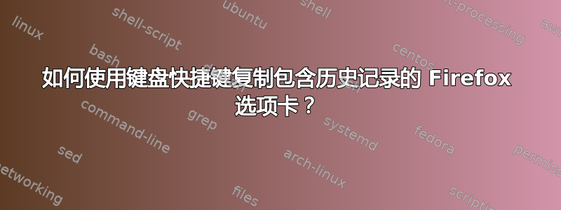 如何使用键盘快捷键复制包含历史记录的 Firefox 选项卡？