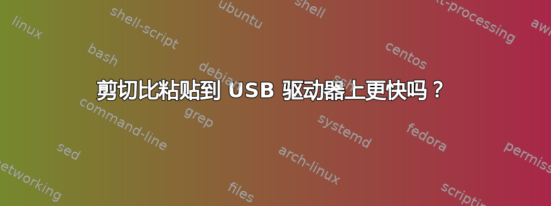 剪切比粘贴到 USB 驱动器上更快吗？