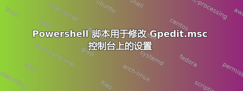 Powershell 脚本用于修改 Gpedit.msc 控制台上的设置