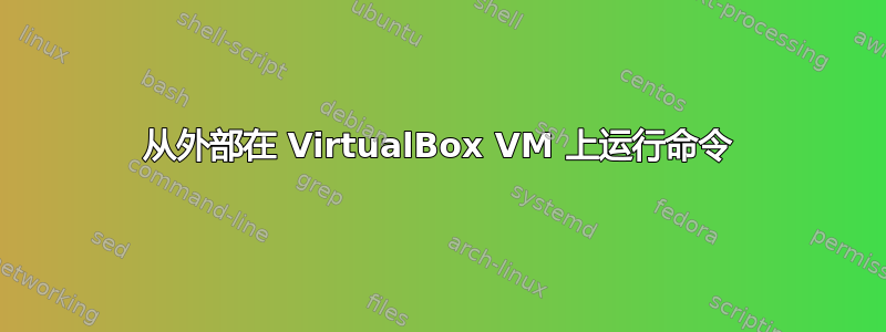 从外部在 VirtualBox VM 上运行命令