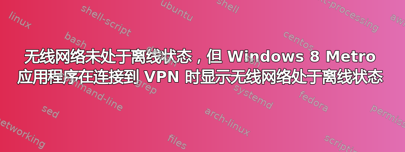 无线网络未处于离线状态，但 Windows 8 Metro 应用程序在连接到 VPN 时显示无线网络处于离线状态