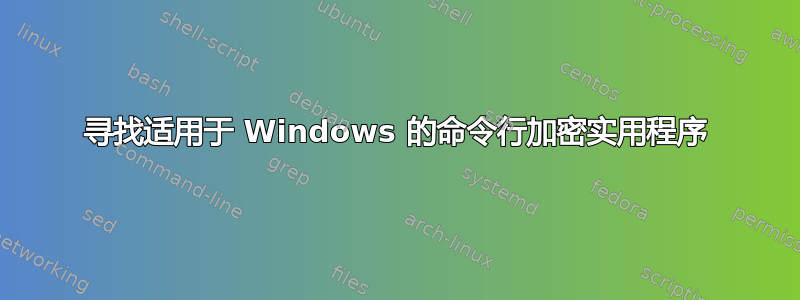 寻找适用于 Windows 的命令行加密实用程序