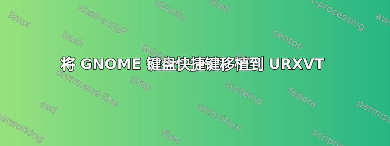 将 GNOME 键盘快捷键移植到 URXVT