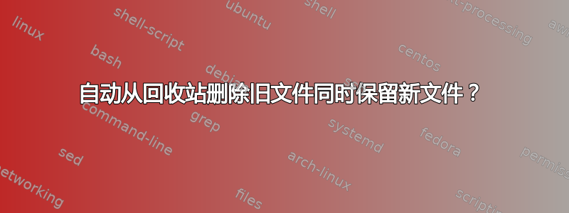 自动从回收站删除旧文件同时保留新文件？