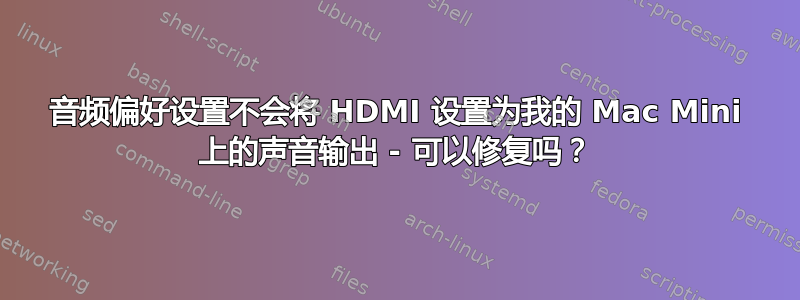 音频偏好设置不会将 HDMI 设置为我的 Mac Mini 上的声音输出 - 可以修复吗？