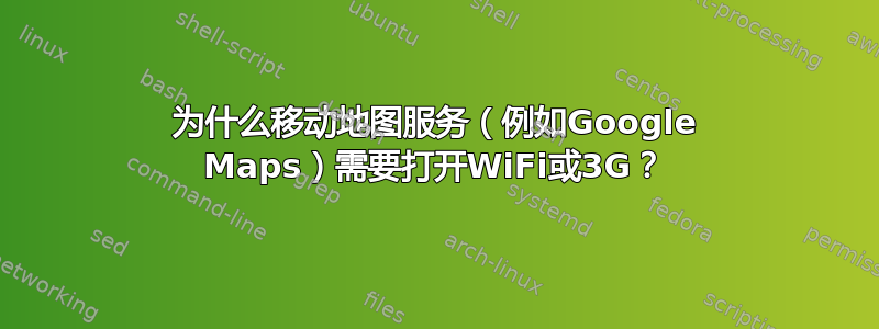 为什么移动地图服务（例如Google Maps）需要打开WiFi或3G？