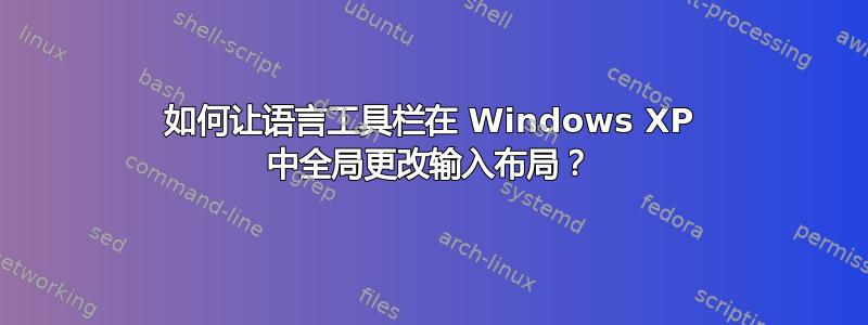 如何让语言工具栏在 Windows XP 中全局更改输入布局？