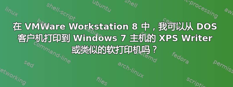 在 VMWare Workstation 8 中，我可以从 DOS 客户机打印到 Windows 7 主机的 XPS Writer 或类似的软打印机吗？