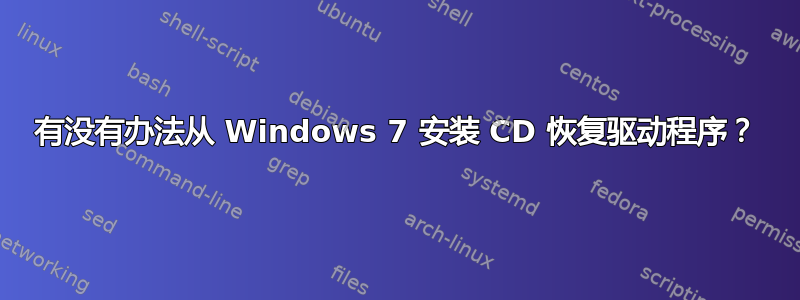 有没有办法从 Windows 7 安装 CD 恢复驱动程序？