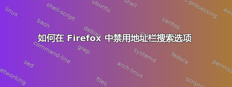 如何在 Firefox 中禁用地址栏搜索选项