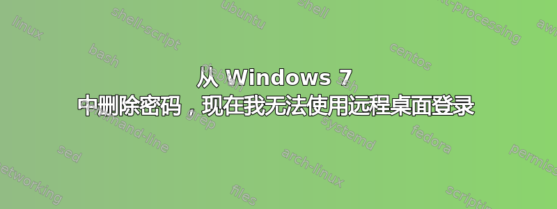 从 Windows 7 中删除密码，现在我无法使用远程桌面登录