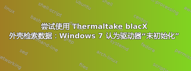 尝试使用 Thermaltake blacX 外壳检索数据：Windows 7 认为驱动器“未初始化”