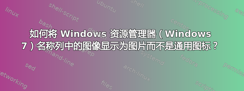 如何将 Windows 资源管理器（Windows 7）名称列中的图像显示为图片而不是通用图标？