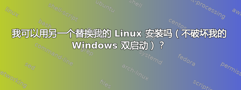 我可以用另一个替换我的 Linux 安装吗（不破坏我的 Windows 双启动）？