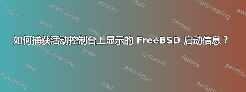 如何捕获活动控制台上显示的 FreeBSD 启动信息？