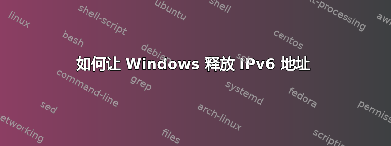 如何让 Windows 释放 IPv6 地址