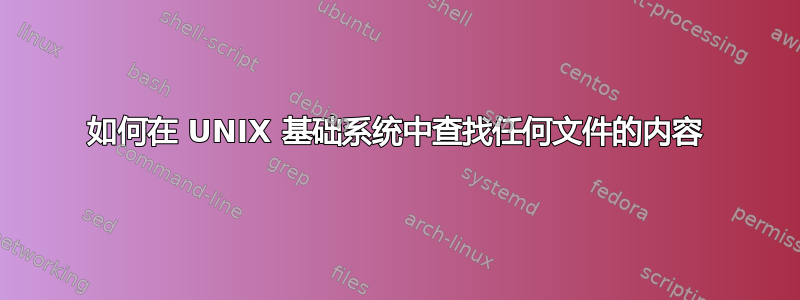 如何在 UNIX 基础系统中查找任何文件的内容