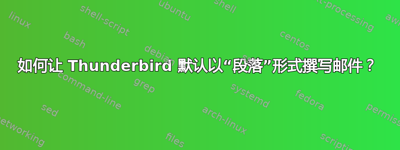 如何让 Thunderbird 默认以“段落”形式撰写邮件？