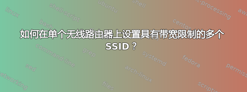 如何在单个无线路由器上设置具有带宽限制的多个 SSID？