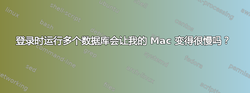 登录时运行多个数据库会让我的 Mac 变得很慢吗？